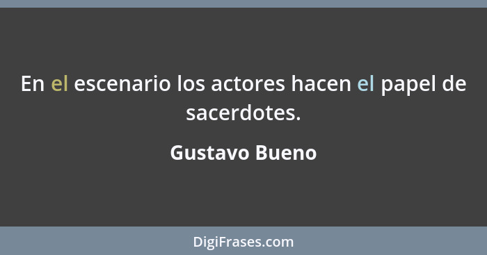 En el escenario los actores hacen el papel de sacerdotes.... - Gustavo Bueno