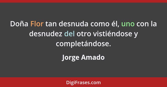 Doña Flor tan desnuda como él, uno con la desnudez del otro vistiéndose y completándose.... - Jorge Amado