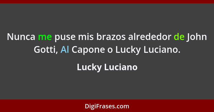 Nunca me puse mis brazos alrededor de John Gotti, Al Capone o Lucky Luciano.... - Lucky Luciano