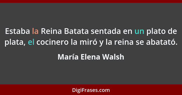 Estaba la Reina Batata sentada en un plato de plata, el cocinero la miró y la reina se abatató.... - María Elena Walsh