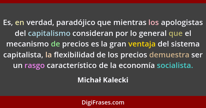 Es, en verdad, paradójico que mientras los apologistas del capitalismo consideran por lo general que el mecanismo de precios es la gr... - Michał Kalecki