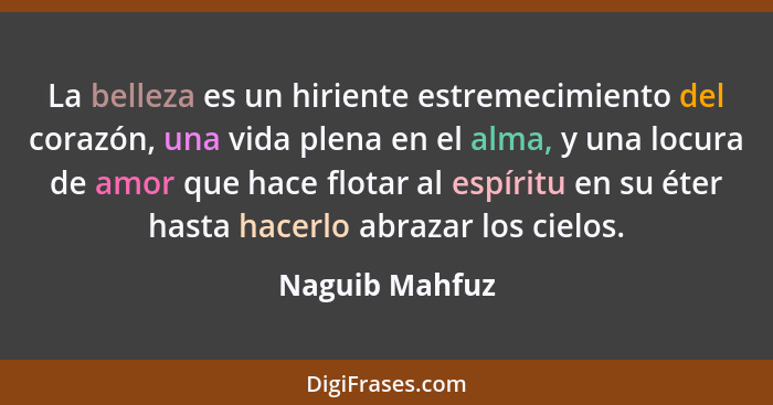 La belleza es un hiriente estremecimiento del corazón, una vida plena en el alma, y una locura de amor que hace flotar al espíritu en... - Naguib Mahfuz