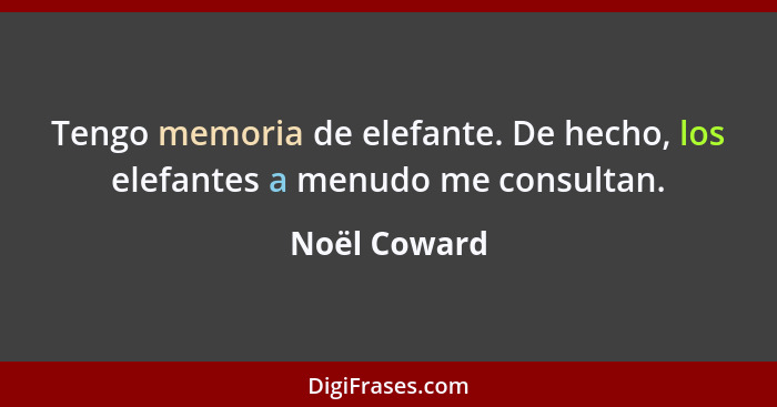 Tengo memoria de elefante. De hecho, los elefantes a menudo me consultan.... - Noël Coward