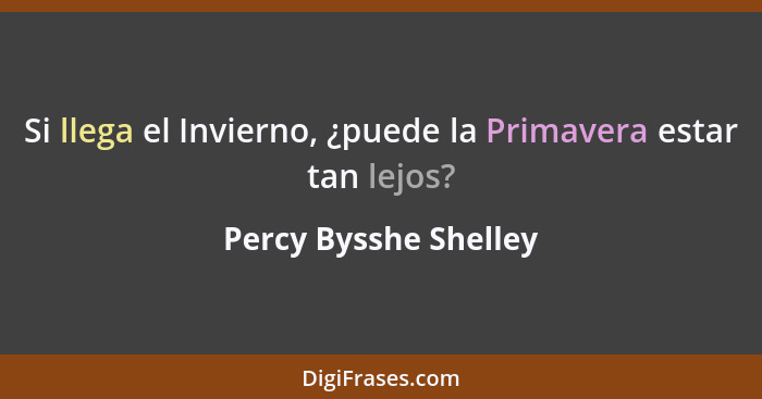 Si llega el Invierno, ¿puede la Primavera estar tan lejos?... - Percy Bysshe Shelley