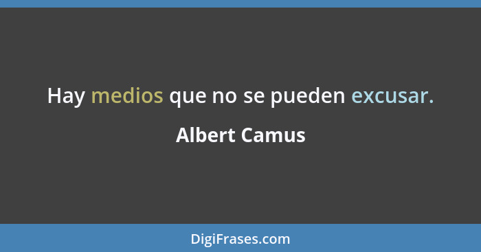 Hay medios que no se pueden excusar.... - Albert Camus