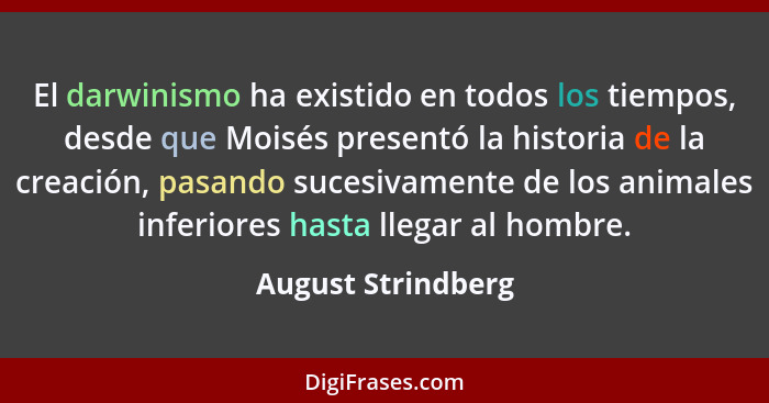 El darwinismo ha existido en todos los tiempos, desde que Moisés presentó la historia de la creación, pasando sucesivamente de los... - August Strindberg