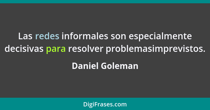 Las redes informales son especialmente decisivas para resolver problemasimprevistos.... - Daniel Goleman