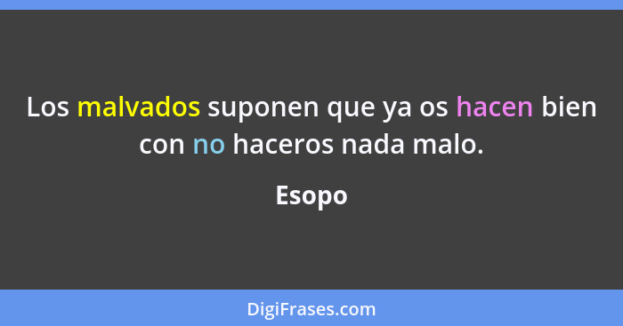 Los malvados suponen que ya os hacen bien con no haceros nada malo.... - Esopo