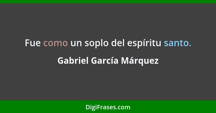 Fue como un soplo del espíritu santo.... - Gabriel García Márquez