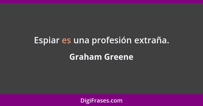 Espiar es una profesión extraña.... - Graham Greene