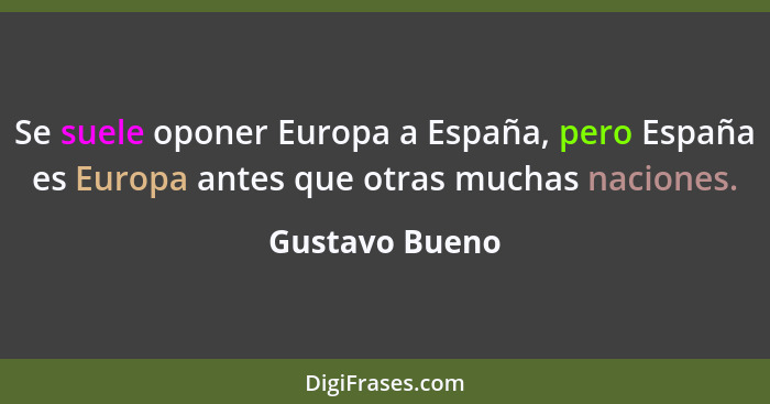 Se suele oponer Europa a España, pero España es Europa antes que otras muchas naciones.... - Gustavo Bueno