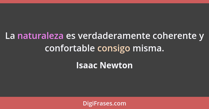 La naturaleza es verdaderamente coherente y confortable consigo misma.... - Isaac Newton