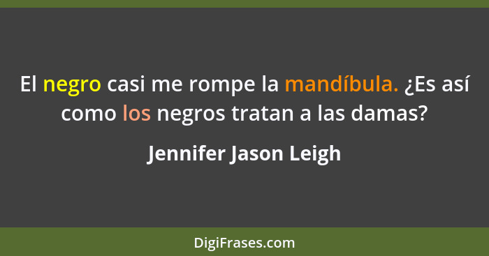 El negro casi me rompe la mandíbula. ¿Es así como los negros tratan a las damas?... - Jennifer Jason Leigh