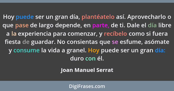 Hoy puede ser un gran día, plantéatelo así. Aprovecharlo o que pase de largo depende, en parte, de ti. Dale el día libre a la exp... - Joan Manuel Serrat