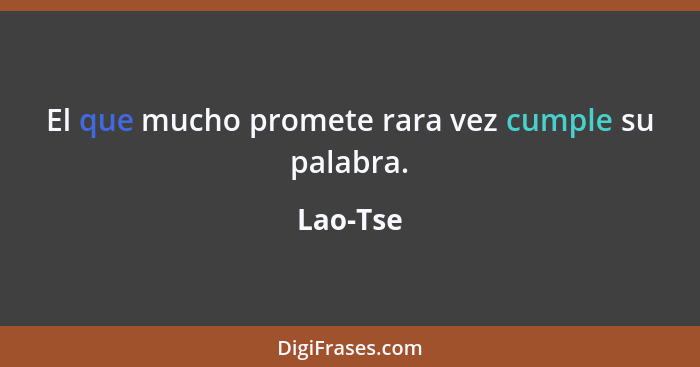 El que mucho promete rara vez cumple su palabra.... - Lao-Tse