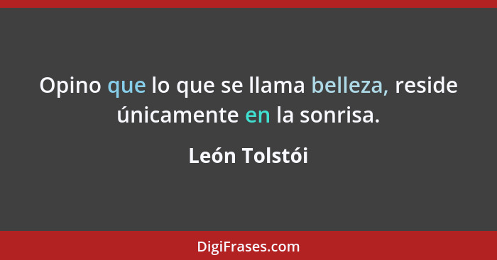 Opino que lo que se llama belleza, reside únicamente en la sonrisa.... - León Tolstói