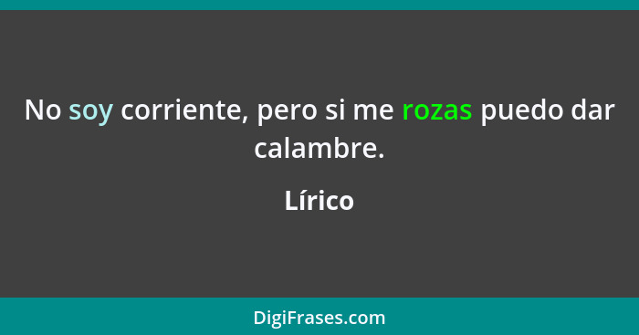 No soy corriente, pero si me rozas puedo dar calambre.... - Lírico