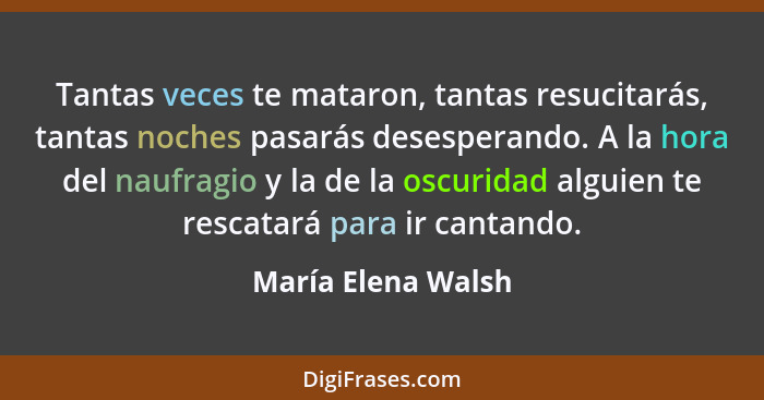 Tantas veces te mataron, tantas resucitarás, tantas noches pasarás desesperando. A la hora del naufragio y la de la oscuridad algu... - María Elena Walsh