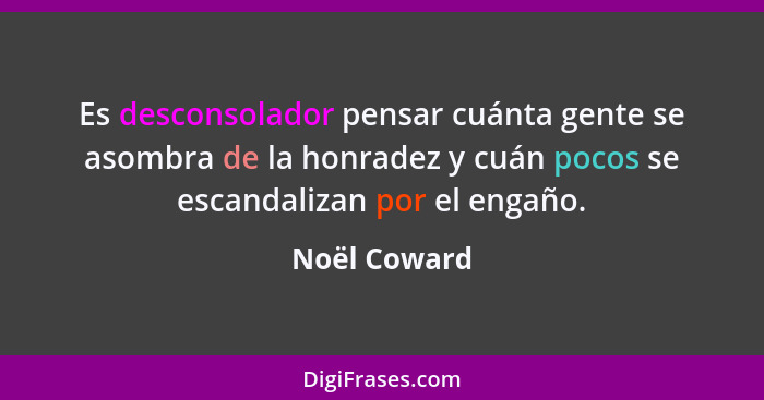 Es desconsolador pensar cuánta gente se asombra de la honradez y cuán pocos se escandalizan por el engaño.... - Noël Coward