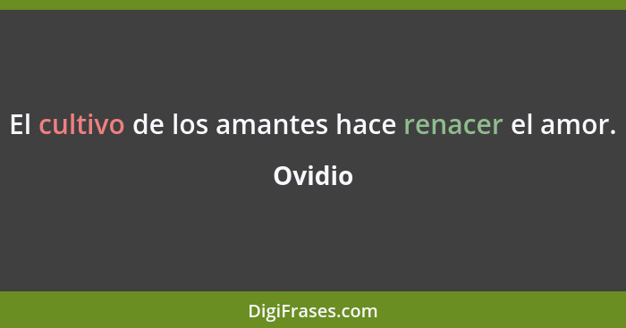 El cultivo de los amantes hace renacer el amor.... - Ovidio