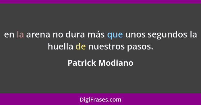 en la arena no dura más que unos segundos la huella de nuestros pasos.... - Patrick Modiano