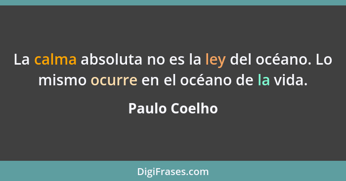 La calma absoluta no es la ley del océano. Lo mismo ocurre en el océano de la vida.... - Paulo Coelho