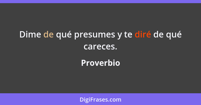 Dime de qué presumes y te diré de qué careces.... - Proverbio