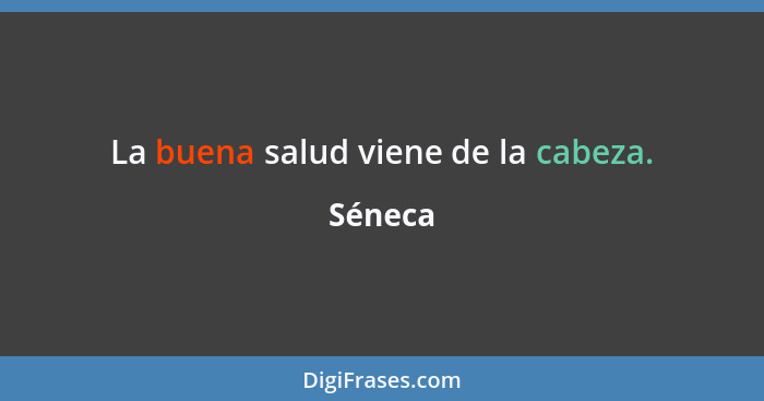 La buena salud viene de la cabeza.... - Séneca