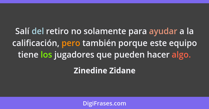 Salí del retiro no solamente para ayudar a la calificación, pero también porque este equipo tiene los jugadores que pueden hacer alg... - Zinedine Zidane