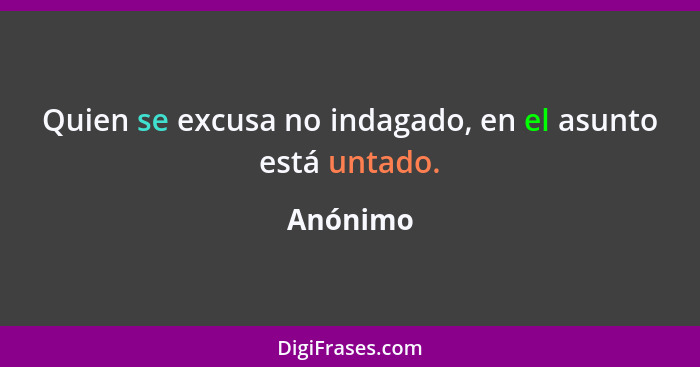 Quien se excusa no indagado, en el asunto está untado.... - Anónimo