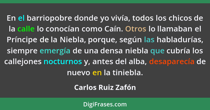 En el barriopobre donde yo vivía, todos los chicos de la calle lo conocían como Caín. Otros lo llamaban el Príncipe de la Niebla,... - Carlos Ruiz Zafón