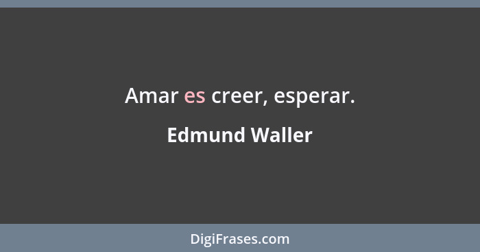 Amar es creer, esperar.... - Edmund Waller