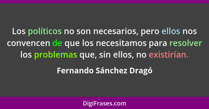 Los políticos no son necesarios, pero ellos nos convencen de que los necesitamos para resolver los problemas que, sin ellos,... - Fernando Sánchez Dragó