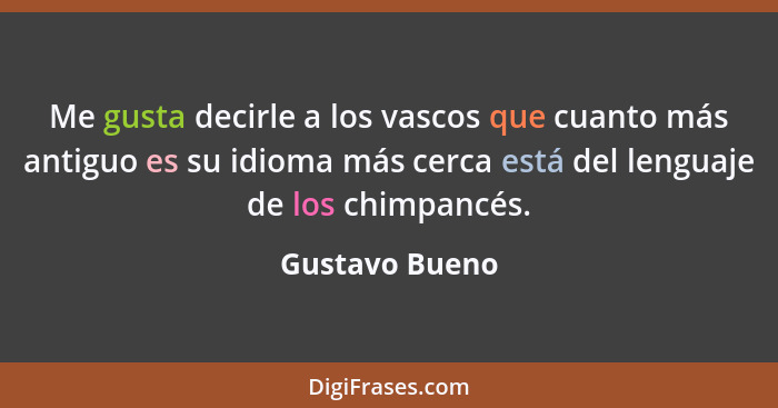 Me gusta decirle a los vascos que cuanto más antiguo es su idioma más cerca está del lenguaje de los chimpancés.... - Gustavo Bueno