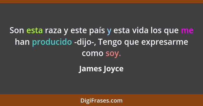Son esta raza y este país y esta vida los que me han producido -dijo-, Tengo que expresarme como soy.... - James Joyce
