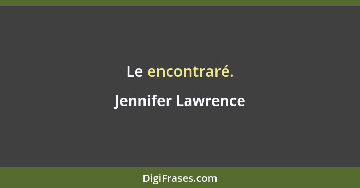 Le encontraré.... - Jennifer Lawrence