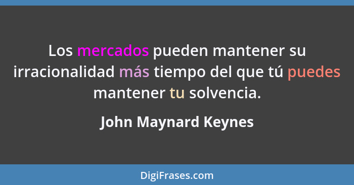 Los mercados pueden mantener su irracionalidad más tiempo del que tú puedes mantener tu solvencia.... - John Maynard Keynes