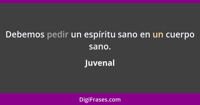 Debemos pedir un espíritu sano en un cuerpo sano.... - Juvenal