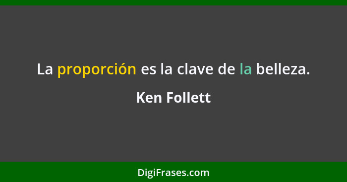 La proporción es la clave de la belleza.... - Ken Follett