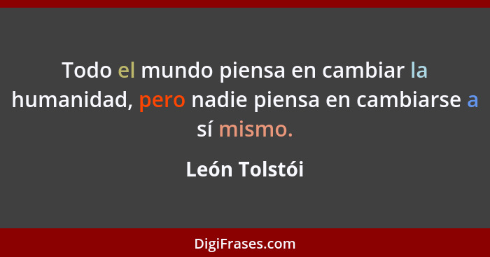 Todo el mundo piensa en cambiar la humanidad, pero nadie piensa en cambiarse a sí mismo.... - León Tolstói