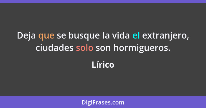 Deja que se busque la vida el extranjero, ciudades solo son hormigueros.... - Lírico