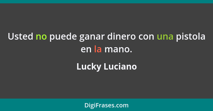 Usted no puede ganar dinero con una pistola en la mano.... - Lucky Luciano