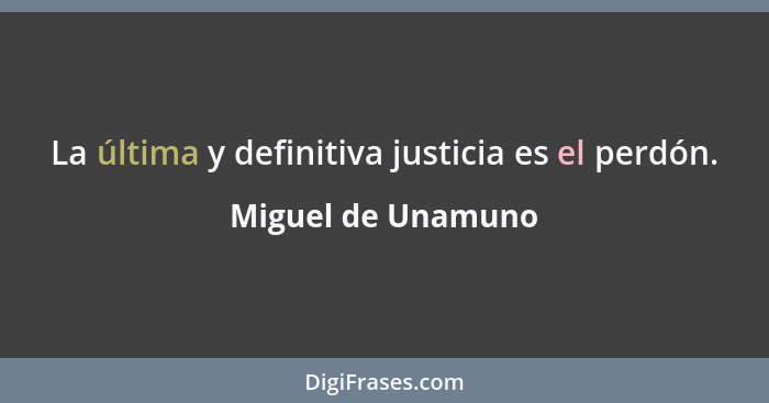 La última y definitiva justicia es el perdón.... - Miguel de Unamuno