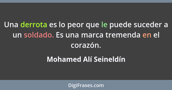 Una derrota es lo peor que le puede suceder a un soldado. Es una marca tremenda en el corazón.... - Mohamed Alí Seineldín