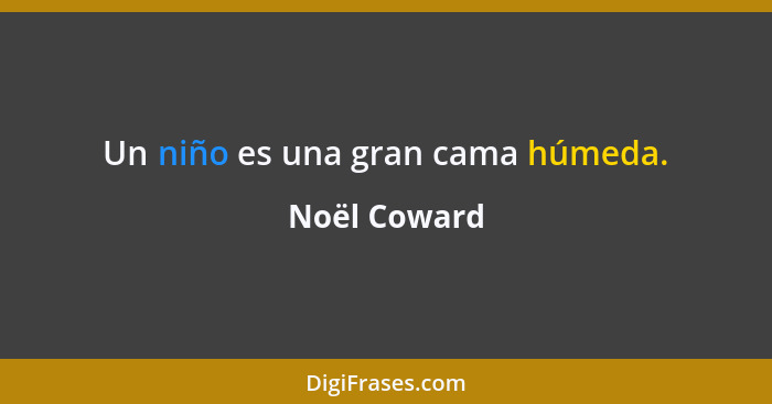 Un niño es una gran cama húmeda.... - Noël Coward