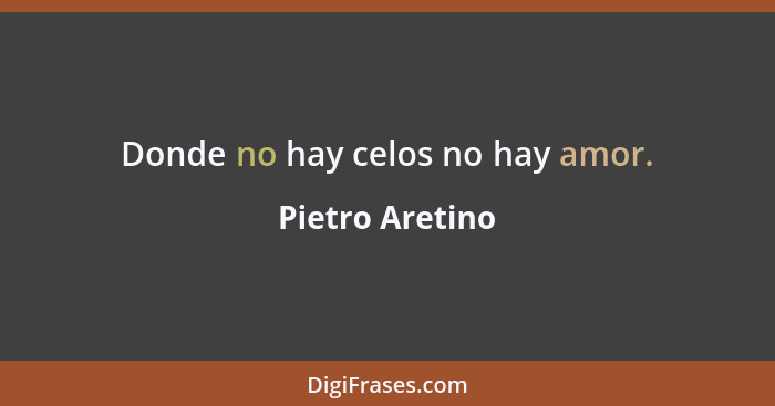 Donde no hay celos no hay amor.... - Pietro Aretino