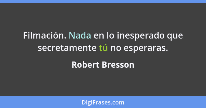 Filmación. Nada en lo inesperado que secretamente tú no esperaras.... - Robert Bresson