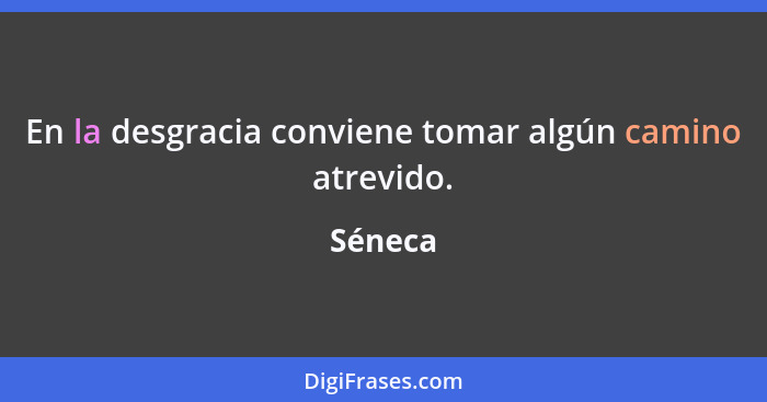 En la desgracia conviene tomar algún camino atrevido.... - Séneca