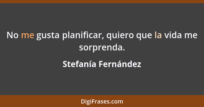 No me gusta planificar, quiero que la vida me sorprenda.... - Stefanía Fernández