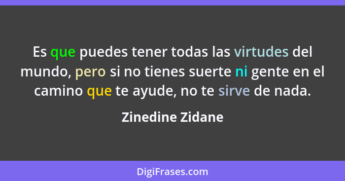 Es que puedes tener todas las virtudes del mundo, pero si no tienes suerte ni gente en el camino que te ayude, no te sirve de nada.... - Zinedine Zidane